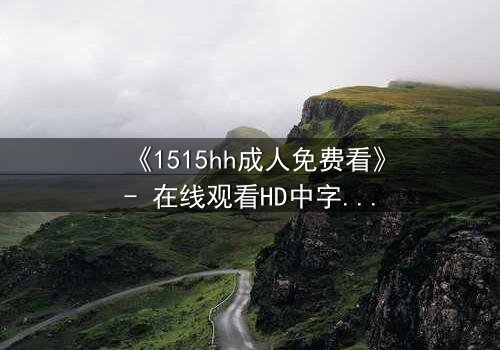 《1515hh成人免费看》- 在线观看HD中字 - 一场欲望与救赎的致命游戏