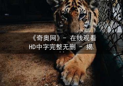 《奇奥网》- 在线观看HD中字完整无删 - 揭开虚拟世界的致命真相