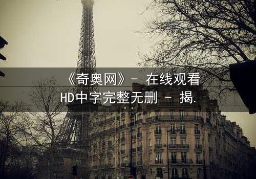 《奇奥网》- 在线观看HD中字完整无删 - 揭开数字迷宫的致命诱惑