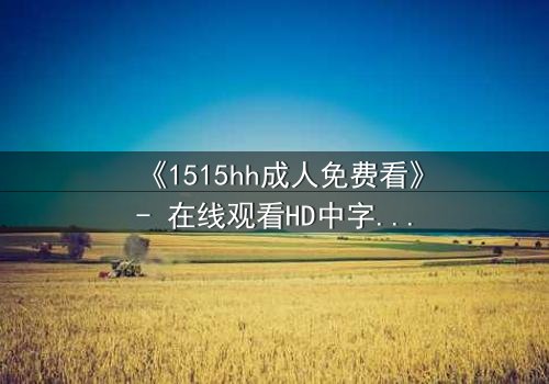 《1515hh成人免费看》- 在线观看HD中字 - 揭开欲望背后的秘密