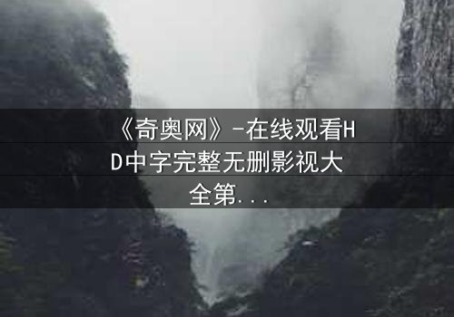 《奇奥网》-在线观看HD中字完整无删影视大全第3集 - 揭开隐藏的真相,你敢点开吗?