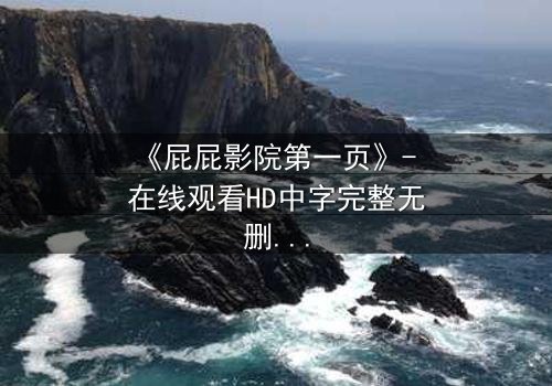 《屁屁影院第一页》- 在线观看HD中字完整无删 - 当屏幕亮起，你的命运已被改写
