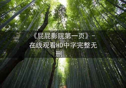 《屁屁影院第一页》- 在线观看HD中字完整无删 - 揭开隐藏的致命真相