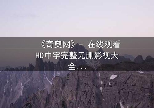 《奇奥网》- 在线观看HD中字完整无删影视大全 - 第5集 - 揭开隐藏的真相,你敢直面吗?