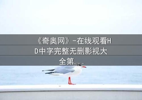 《奇奥网》-在线观看HD中字完整无删影视大全第3集 - 揭开隐藏的真相,你敢直面吗?